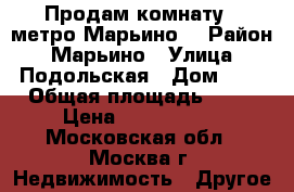 Продам комнату  (метро Марьино) › Район ­ Марьино › Улица ­ Подольская › Дом ­ 7 › Общая площадь ­ 10 › Цена ­ 2 100 000 - Московская обл., Москва г. Недвижимость » Другое   